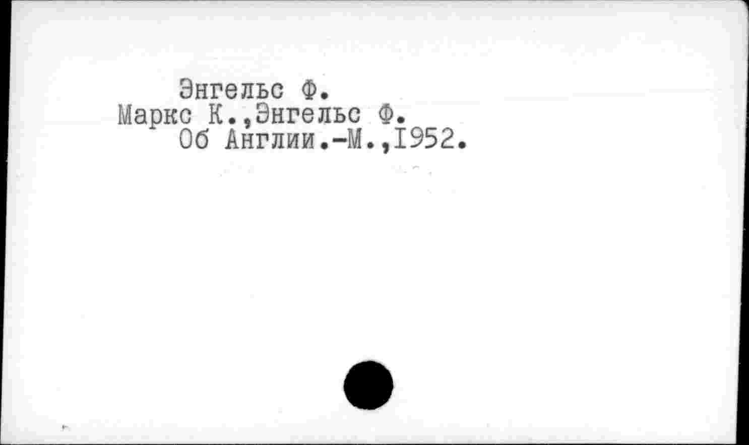 ﻿Энгельс Ф.
Маркс К.,Энгельс Ф.
Об Англии.-М.,1952.